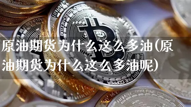 原油期货为什么这么多油(原油期货为什么这么多油呢)_https://www.tuogunzhijia.com_国际期货_第1张
