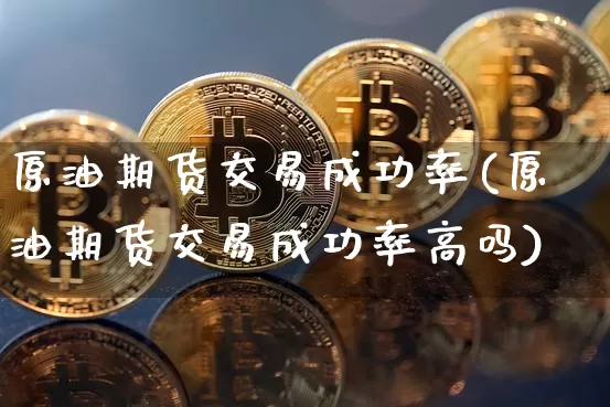 原油期货交易成功率(原油期货交易成功率高吗)_https://www.tuogunzhijia.com_道指期货_第1张