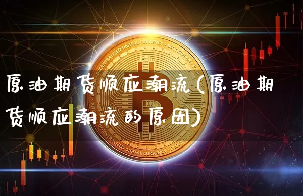 原油期货顺应潮流(原油期货顺应潮流的原因)_https://www.tuogunzhijia.com_恒指期货_第1张