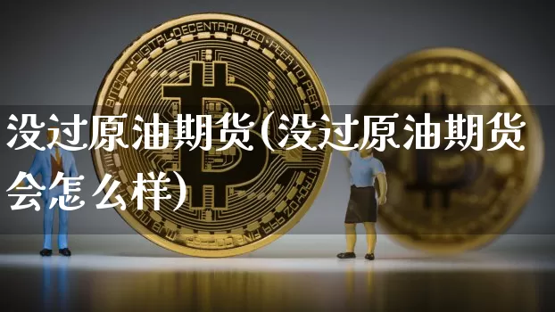 没过原油期货(没过原油期货会怎么样)_https://www.tuogunzhijia.com_恒指期货_第1张
