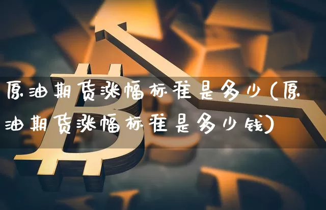 原油期货涨幅标准是多少(原油期货涨幅标准是多少钱)_https://www.tuogunzhijia.com_内盘期货_第1张