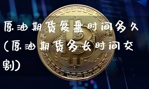 原油期货复盘时间多久(原油期货多长时间交割)_https://www.tuogunzhijia.com_恒指期货_第1张