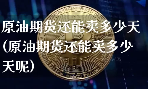 原油期货还能卖多少天(原油期货还能卖多少天呢)_https://www.tuogunzhijia.com_原油期货_第1张
