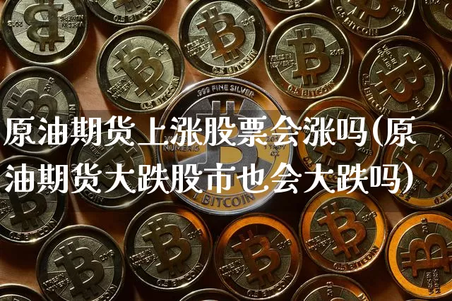 原油期货上涨股票会涨吗(原油期货大跌股市也会大跌吗)_https://www.tuogunzhijia.com_国际期货_第1张