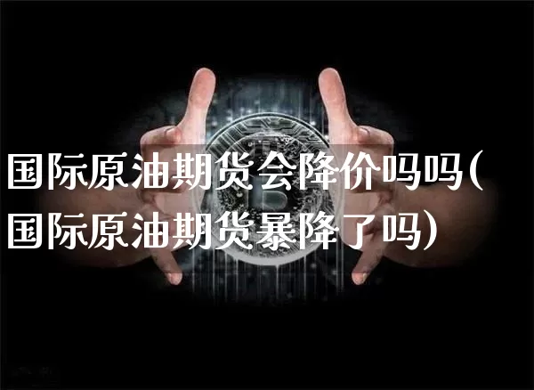 国际原油期货会降价吗吗(国际原油期货暴降了吗)_https://www.tuogunzhijia.com_道指期货_第1张