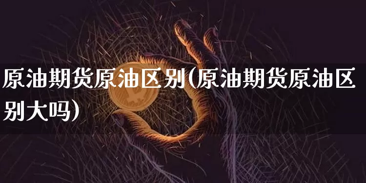 原油期货原油区别(原油期货原油区别大吗)_https://www.tuogunzhijia.com_黄金期货_第1张