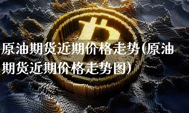 原油期货近期价格走势(原油期货近期价格走势图)_https://www.tuogunzhijia.com_内盘期货_第1张