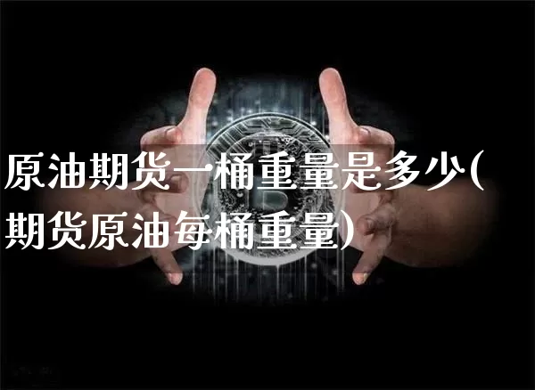 原油期货一桶重量是多少(期货原油每桶重量)_https://www.tuogunzhijia.com_黄金期货_第1张