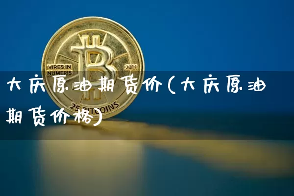 大庆原油期货价(大庆原油期货价格)_https://www.tuogunzhijia.com_黄金期货_第1张