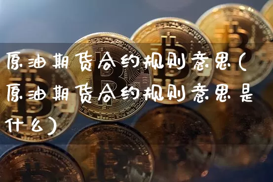 原油期货合约规则意思(原油期货合约规则意思是什么)_https://www.tuogunzhijia.com_恒指期货_第1张