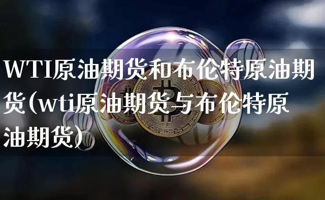 WTI原油期货和布伦特原油期货(wti原油期货与布伦特原油期货)_https://www.tuogunzhijia.com_国际期货_第1张