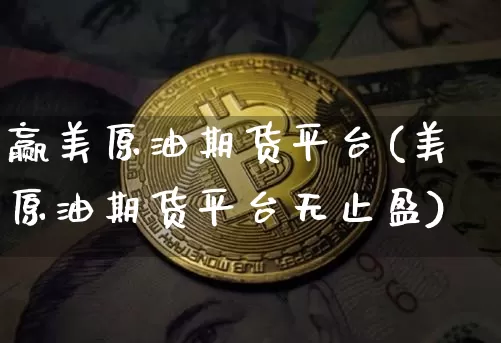 赢美原油期货平台(美原油期货平台无止盈)_https://www.tuogunzhijia.com_道指期货_第1张