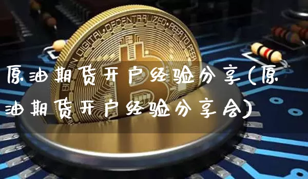 原油期货开户经验分享(原油期货开户经验分享会)_https://www.tuogunzhijia.com_内盘期货_第1张