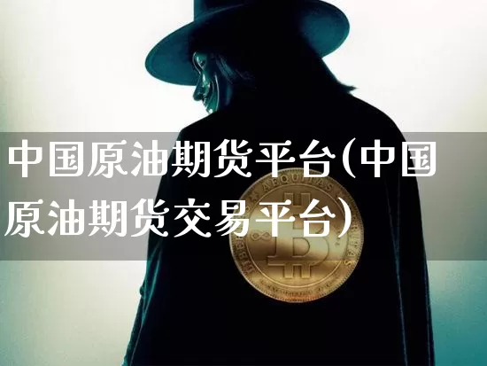 中国原油期货平台(中国原油期货交易平台)_https://www.tuogunzhijia.com_道指期货_第1张