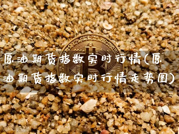 原油期货指数实时行情(原油期货指数实时行情走势图)_https://www.tuogunzhijia.com_黄金期货_第1张