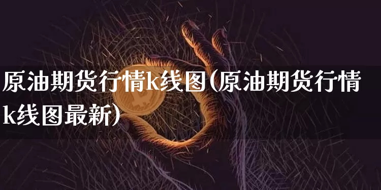 原油期货行情k线图(原油期货行情k线图最新)_https://www.tuogunzhijia.com_原油期货_第1张
