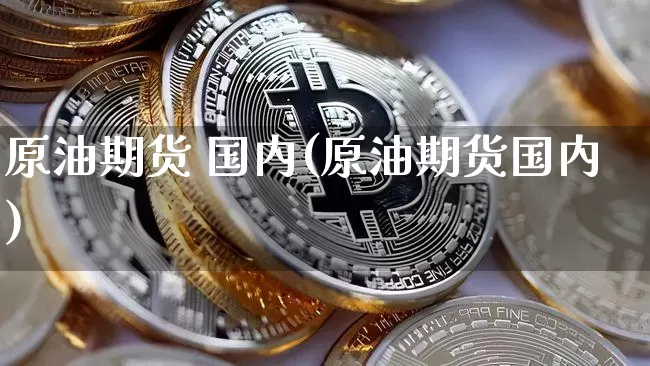 原油期货 国内(原油期货国内)_https://www.tuogunzhijia.com_道指期货_第1张