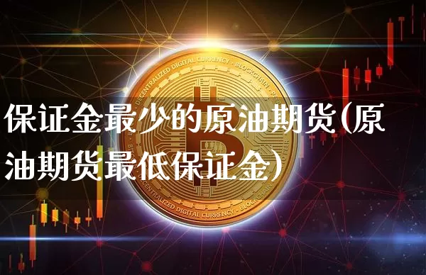 保证金最少的原油期货(原油期货最低保证金)_https://www.tuogunzhijia.com_黄金期货_第1张