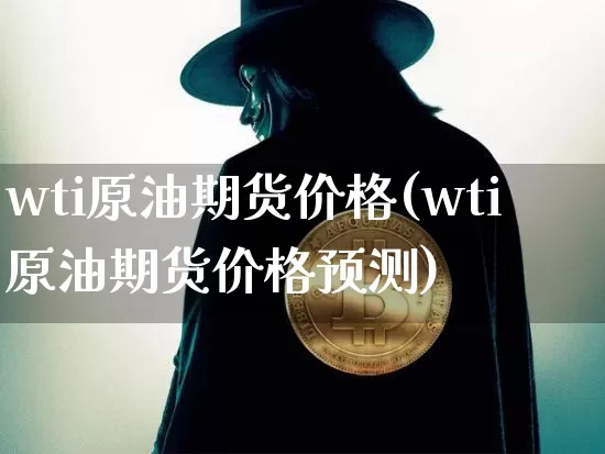 wti原油期货价格(wti原油期货价格预测)_https://www.tuogunzhijia.com_内盘期货_第1张