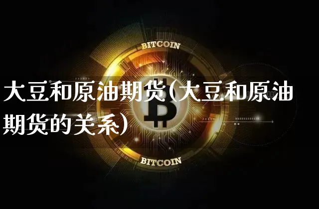 大豆和原油期货(大豆和原油期货的关系)_https://www.tuogunzhijia.com_恒指期货_第1张