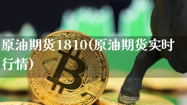 原油期货1810(原油期货实时行情)_https://www.tuogunzhijia.com_道指期货_第1张