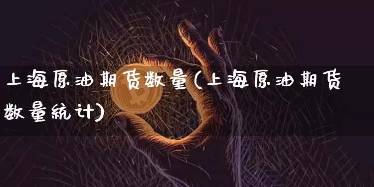 上海原油期货数量(上海原油期货数量统计)_https://www.tuogunzhijia.com_内盘期货_第1张