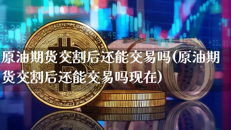 原油期货交割后还能交易吗(原油期货交割后还能交易吗现在)_https://www.tuogunzhijia.com_原油期货_第1张