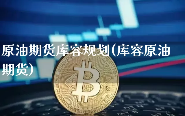 原油期货库容规划(库容原油期货)_https://www.tuogunzhijia.com_黄金期货_第1张