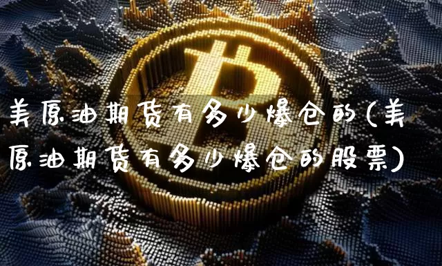 美原油期货有多少爆仓的(美原油期货有多少爆仓的股票)_https://www.tuogunzhijia.com_原油期货_第1张