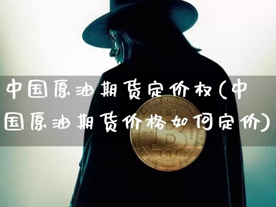 中国原油期货定价权(中国原油期货价格如何定价)_https://www.tuogunzhijia.com_恒指期货_第1张