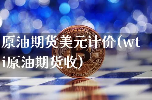 原油期货美元计价(wti原油期货收)_https://www.tuogunzhijia.com_道指期货_第1张