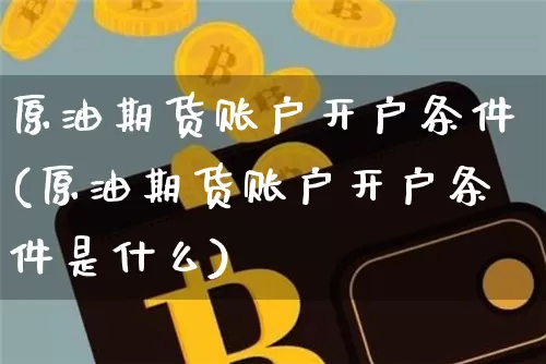 原油期货账户开户条件(原油期货账户开户条件是什么)_https://www.tuogunzhijia.com_黄金期货_第1张