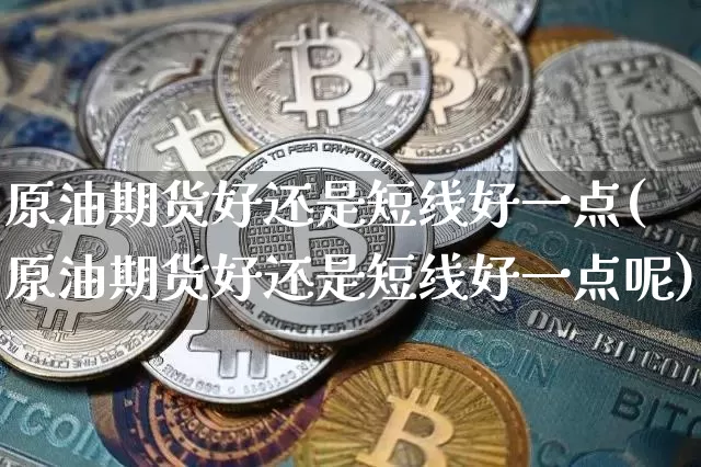 原油期货好还是短线好一点(原油期货好还是短线好一点呢)_https://www.tuogunzhijia.com_道指期货_第1张