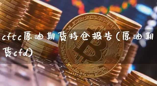 cftc原油期货持仓报告(原油期货cfd)_https://www.tuogunzhijia.com_原油期货_第1张