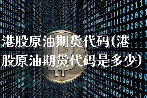 港股原油期货代码(港股原油期货代码是多少)_https://www.tuogunzhijia.com_恒指期货_第1张
