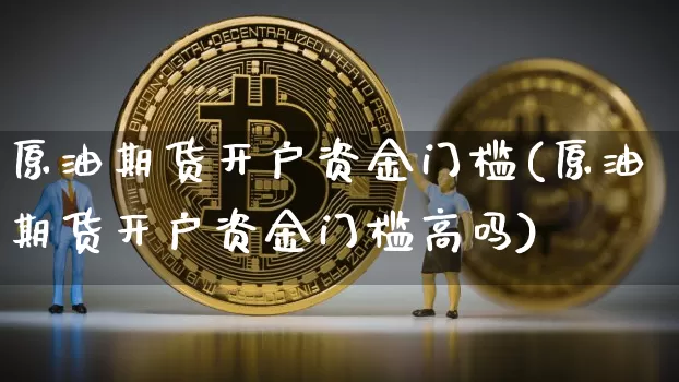 原油期货开户资金门槛(原油期货开户资金门槛高吗)_https://www.tuogunzhijia.com_原油期货_第1张