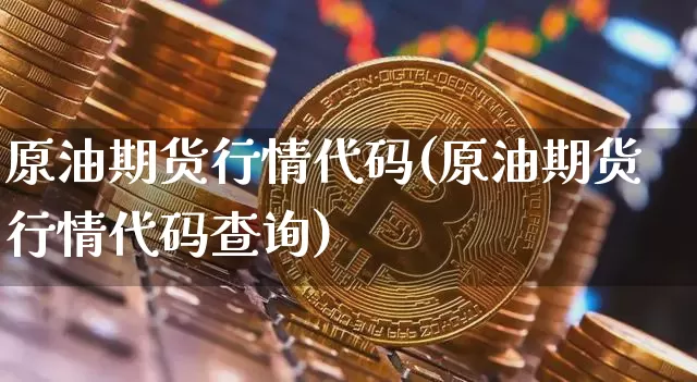 原油期货行情代码(原油期货行情代码查询)_https://www.tuogunzhijia.com_道指期货_第1张
