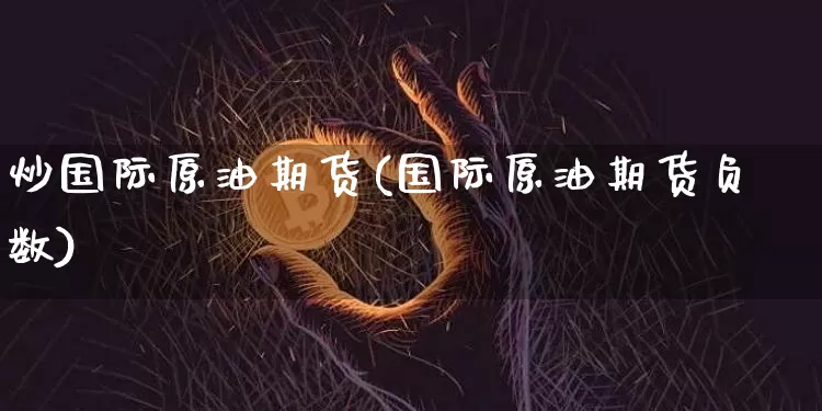 炒国际原油期货(国际原油期货负数)_https://www.tuogunzhijia.com_原油期货_第1张