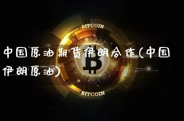 中国原油期货伊朗合作(中国伊朗原油)_https://www.tuogunzhijia.com_恒指期货_第1张