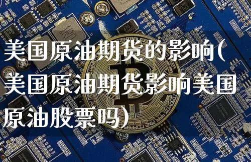 美国原油期货的影响(美国原油期货影响美国原油股票吗)_https://www.tuogunzhijia.com_原油期货_第1张