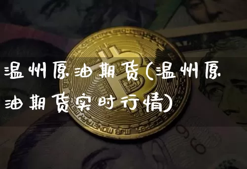 温州原油期货(温州原油期货实时行情)_https://www.tuogunzhijia.com_道指期货_第1张