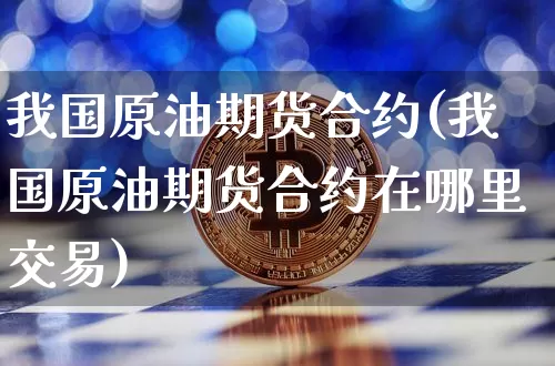 我国原油期货合约(我国原油期货合约在哪里交易)_https://www.tuogunzhijia.com_道指期货_第1张