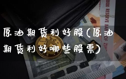 原油期货利好股(原油期货利好哪些股票)_https://www.tuogunzhijia.com_原油期货_第1张