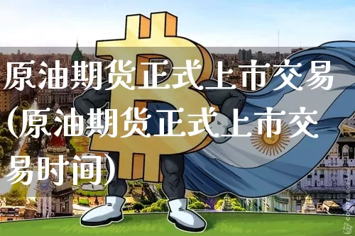 原油期货正式上市交易(原油期货正式上市交易时间)_https://www.tuogunzhijia.com_内盘期货_第1张