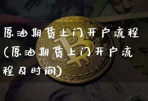 原油期货上门开户流程(原油期货上门开户流程及时间)_https://www.tuogunzhijia.com_道指期货_第1张