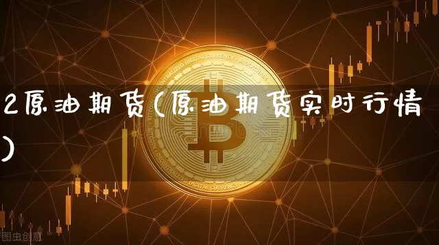 2原油期货(原油期货实时行情)_https://www.tuogunzhijia.com_恒指期货_第1张