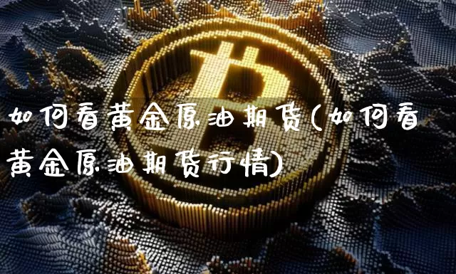 如何看黄金原油期货(如何看黄金原油期货行情)_https://www.tuogunzhijia.com_恒指期货_第1张