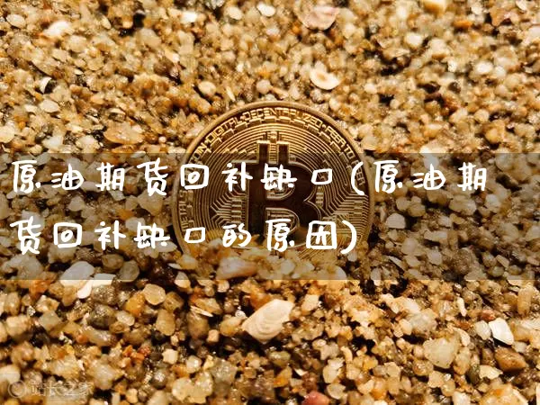 原油期货回补缺口(原油期货回补缺口的原因)_https://www.tuogunzhijia.com_黄金期货_第1张