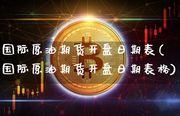 国际原油期货开盘日期表(国际原油期货开盘日期表格)_https://www.tuogunzhijia.com_恒指期货_第1张