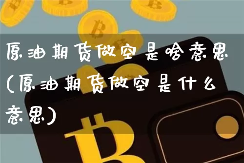 原油期货做空是啥意思(原油期货做空是什么意思)_https://www.tuogunzhijia.com_纳指期货_第1张